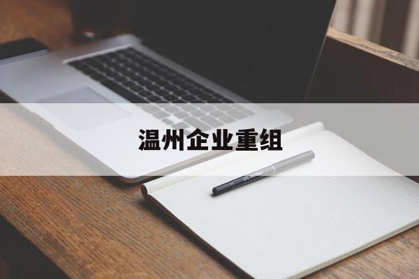 宿州市温州企业重组(温州市国有企业重组改革)
