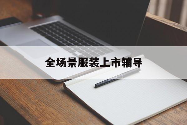 宿州市全场景服装上市辅导(服装怎么样打造场景化)