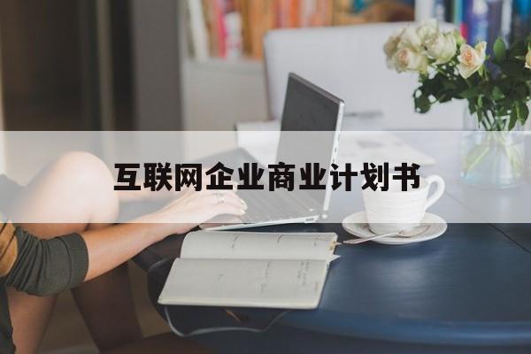 宿州市互联网企业商业计划书(互联网行业商业计划书侧重点)