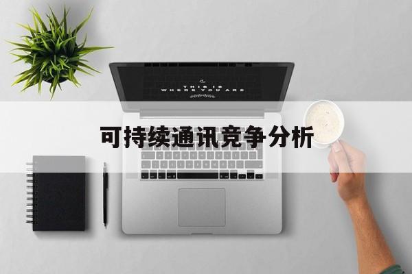 宿州市可持续通讯竞争分析(可持续竞争优势有哪些)